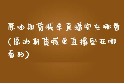 原油期货喊单直播室在哪看(原油期货喊单直播室在哪看的)_https://www.dai-osaka.com_恒生指数_第1张