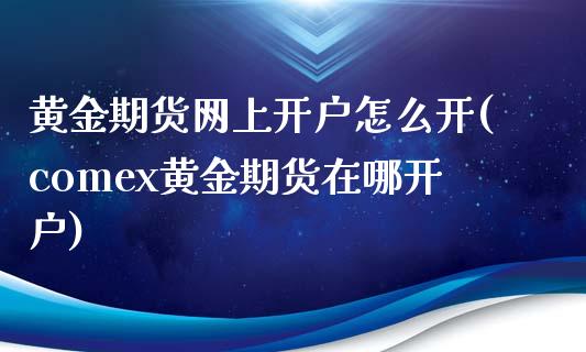 黄金期货网上开户怎么开(comex黄金期货在哪开户)_https://www.dai-osaka.com_外盘期货_第1张