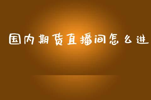 国内期货直播间怎么进_https://www.dai-osaka.com_原油期货_第1张