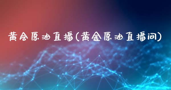 黄会原油直播(黄金原油直播间)_https://www.dai-osaka.com_股指期货_第1张