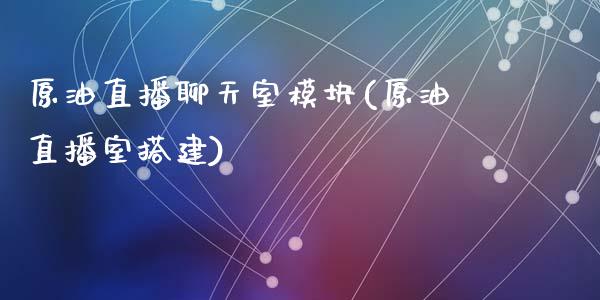 原油直播聊天室模块(原油直播室搭建)_https://www.dai-osaka.com_原油期货_第1张