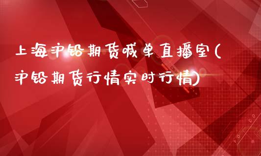 上海沪铅期货喊单直播室(沪铅期货行情实时行情)_https://www.dai-osaka.com_外汇资讯_第1张