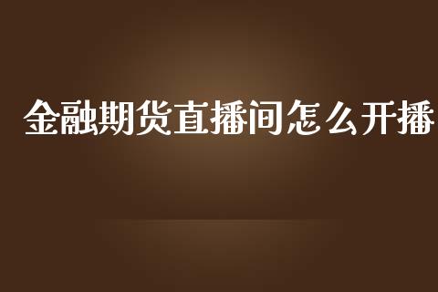 金融期货直播间怎么开播_https://www.dai-osaka.com_外汇资讯_第1张