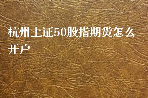 杭州上证50股指期货怎么开户_https://www.dai-osaka.com_恒生指数_第1张