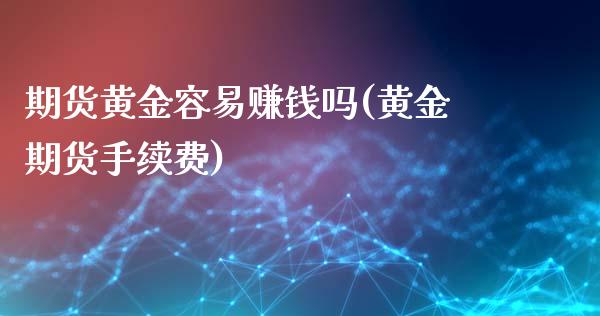 期货黄金容易赚钱吗(黄金期货手续费)_https://www.dai-osaka.com_外汇资讯_第1张