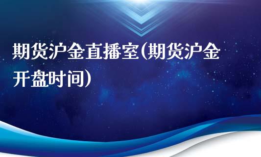 期货沪金直播室(期货沪金开盘时间)_https://www.dai-osaka.com_股指期货_第1张