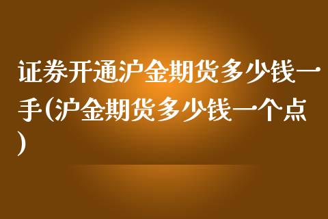 证券开通沪金期货多少钱一手(沪金期货多少钱一个点)_https://www.dai-osaka.com_国内期货_第1张