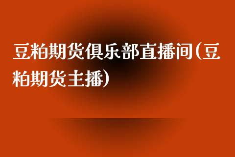 豆粕期货俱乐部直播间(豆粕期货主播)_https://www.dai-osaka.com_外汇资讯_第1张