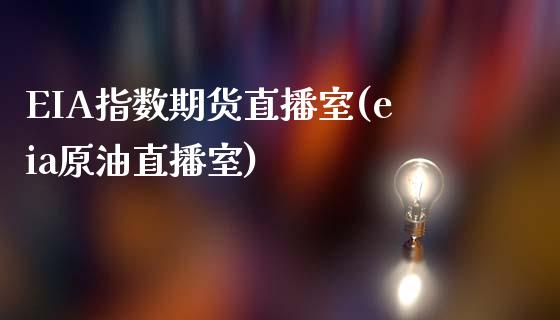 EIA指数期货直播室(eia原油直播室)_https://www.dai-osaka.com_外汇资讯_第1张