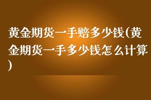 黄金期货一手赔多少钱(黄金期货一手多少钱怎么计算)_https://www.dai-osaka.com_股指期货_第1张