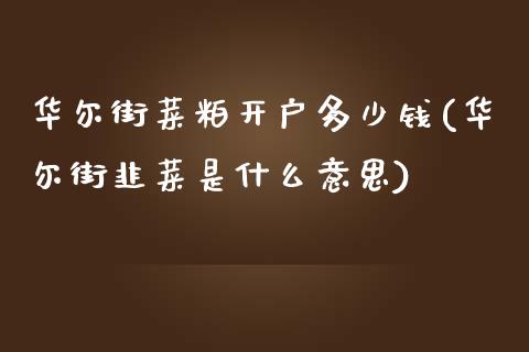 华尔街菜粕开户多少钱(华尔街韭菜是什么意思)_https://www.dai-osaka.com_股票资讯_第1张