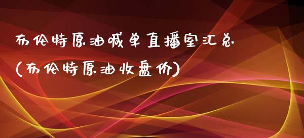 布伦特原油喊单直播室汇总(布伦特原油收盘价)_https://www.dai-osaka.com_股指期货_第1张