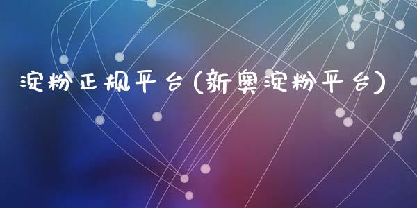 淀粉正规平台(新奥淀粉平台)_https://www.dai-osaka.com_国内期货_第1张