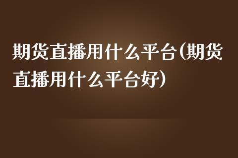 期货直播用什么平台(期货直播用什么平台好)_https://www.dai-osaka.com_恒生指数_第1张