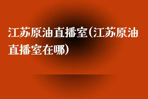 江苏原油直播室(江苏原油直播室在哪)_https://www.dai-osaka.com_股指期货_第1张