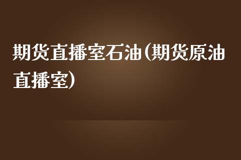 期货直播室石油(期货原油直播室)_https://www.dai-osaka.com_黄金期货_第1张