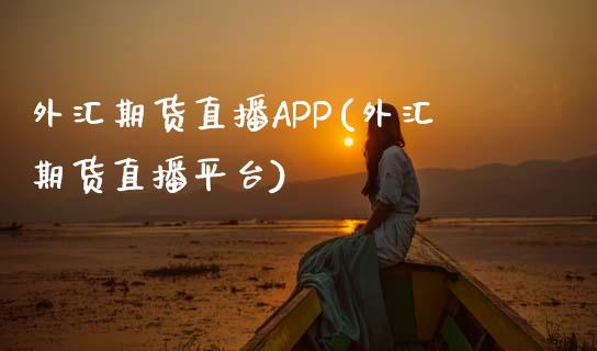 外汇期货直播APP(外汇期货直播平台)_https://www.dai-osaka.com_外汇资讯_第1张