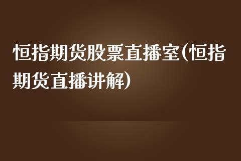 恒指期货股票直播室(恒指期货直播讲解)_https://www.dai-osaka.com_原油期货_第1张