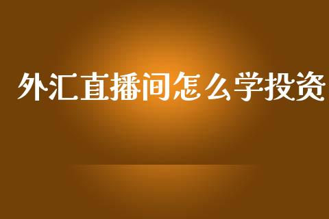 外汇直播间怎么学投资_https://www.dai-osaka.com_黄金期货_第1张