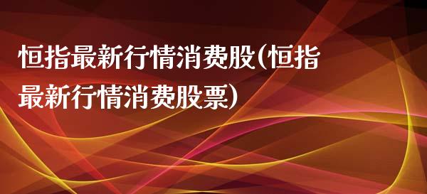 恒指最新行情消费股(恒指最新行情消费股票)_https://www.dai-osaka.com_黄金期货_第1张