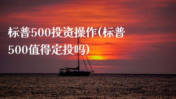 标普500投资操作(标普500值得定投吗)_https://www.dai-osaka.com_外盘期货_第1张