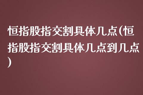 恒指股指交割具体几点(恒指股指交割具体几点到几点)_https://www.dai-osaka.com_外汇资讯_第1张