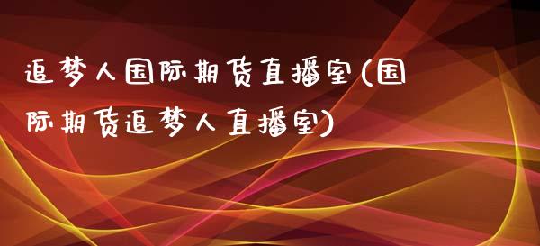 追梦人国际期货直播室(国际期货追梦人直播室)_https://www.dai-osaka.com_股票资讯_第1张