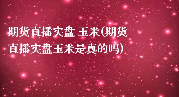 期货直播实盘 玉米(期货直播实盘玉米是真的吗)_https://www.dai-osaka.com_股指期货_第1张