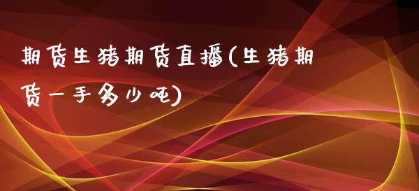 期货生猪期货直播(生猪期货一手多少吨)_https://www.dai-osaka.com_股票资讯_第1张