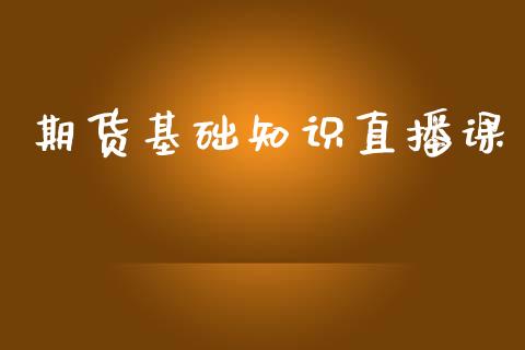 期货基础知识直播课_https://www.dai-osaka.com_股票资讯_第1张