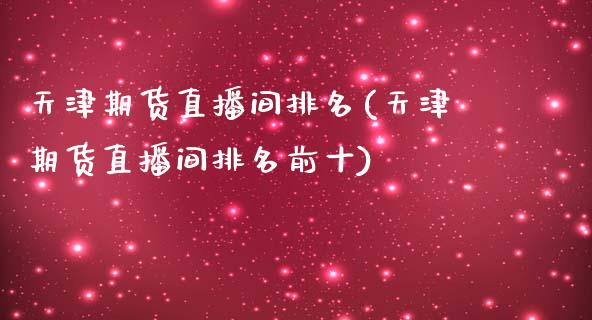 天津期货直播间排名(天津期货直播间排名前十)_https://www.dai-osaka.com_外汇资讯_第1张