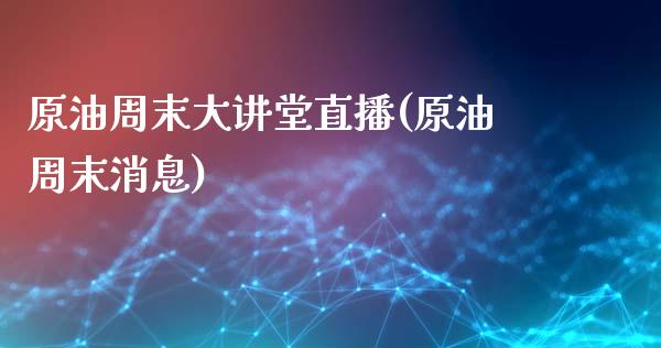 原油周末大讲堂直播(原油周末消息)_https://www.dai-osaka.com_恒生指数_第1张