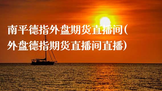 南平德指外盘期货直播间(外盘德指期货直播间直播)_https://www.dai-osaka.com_恒生指数_第1张