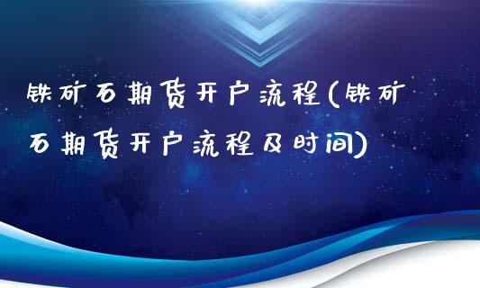 铁矿石期货开户流程(铁矿石期货开户流程及时间)_https://www.dai-osaka.com_股指期货_第1张