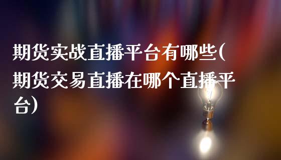 期货实战直播平台有哪些(期货交易直播在哪个直播平台)_https://www.dai-osaka.com_股指期货_第1张