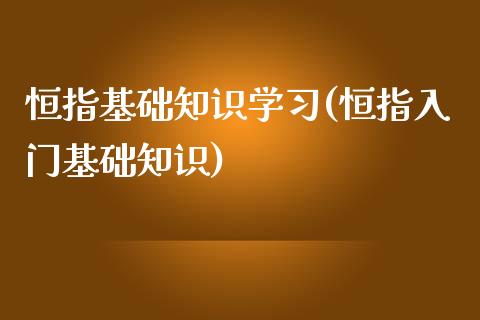 恒指基础知识学习(恒指入门基础知识)_https://www.dai-osaka.com_黄金期货_第1张