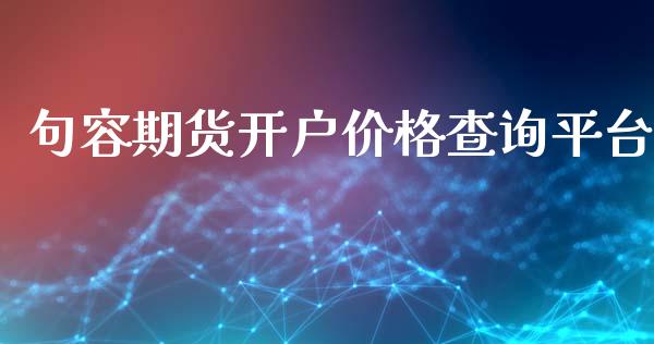 句容期货开户价格查询平台_https://www.dai-osaka.com_股指期货_第1张