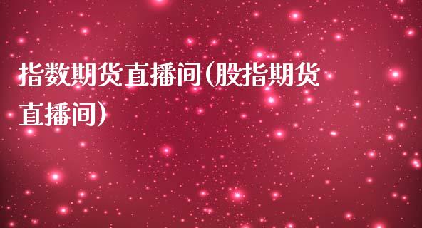 指数期货直播间(股指期货直播间)_https://www.dai-osaka.com_原油期货_第1张