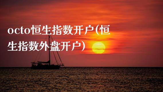 octo恒生指数开户(恒生指数外盘开户)_https://www.dai-osaka.com_黄金期货_第1张