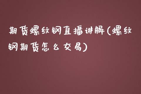 期货螺纹钢直播讲解(螺纹钢期货怎么交易)_https://www.dai-osaka.com_外汇资讯_第1张