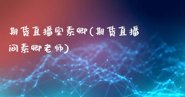 期货直播室素卿(期货直播间素卿老师)_https://www.dai-osaka.com_外汇资讯_第1张