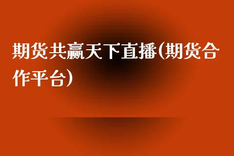 期货共赢天下直播(期货合作平台)_https://www.dai-osaka.com_股指期货_第1张