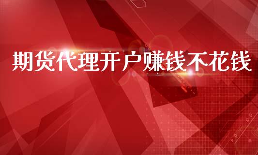 期货代理开户赚钱不花钱_https://www.dai-osaka.com_外盘期货_第1张