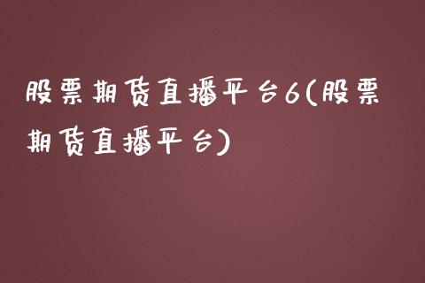 股票期货直播平台6(股票期货直播平台)_https://www.dai-osaka.com_国内期货_第1张