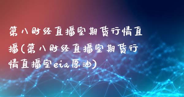 第八财经直播室期货行情直播(第八财经直播室期货行情直播室eia原油)_https://www.dai-osaka.com_原油期货_第1张