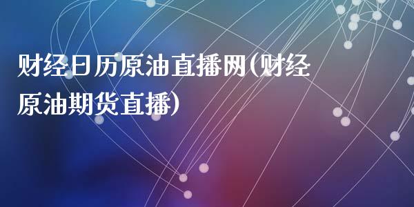 财经日历原油直播网(财经原油期货直播)_https://www.dai-osaka.com_外汇资讯_第1张