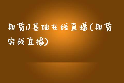 期货0基础在线直播(期货实战直播)_https://www.dai-osaka.com_股指期货_第1张