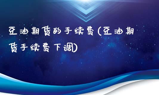 豆油期货的手续费(豆油期货手续费下调)_https://www.dai-osaka.com_外盘期货_第1张