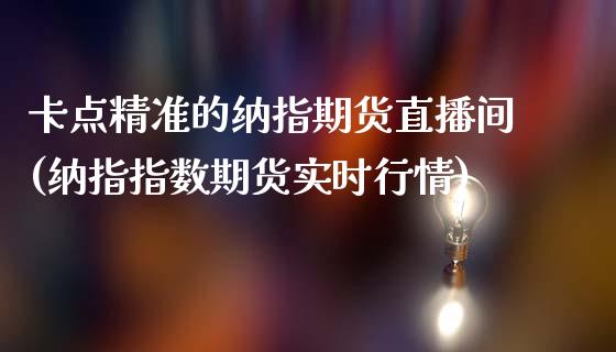 卡点精准的纳指期货直播间(纳指指数期货实时行情)_https://www.dai-osaka.com_股指期货_第1张