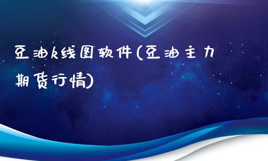 豆油k线图软件(豆油主力期货行情)_https://www.dai-osaka.com_外汇资讯_第1张